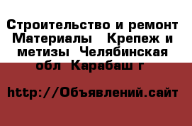 Строительство и ремонт Материалы - Крепеж и метизы. Челябинская обл.,Карабаш г.